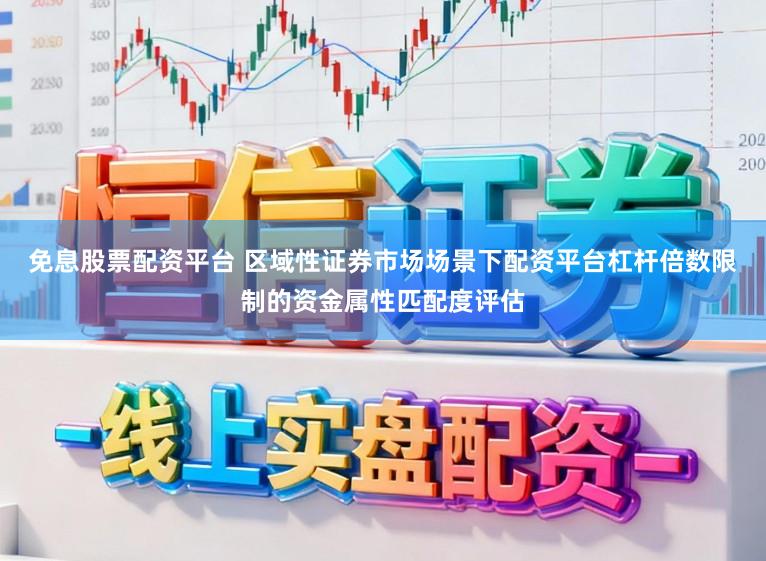 免息股票配资平台 区域性证券市场场景下配资平台杠杆倍数限制的资金属性匹配度评估