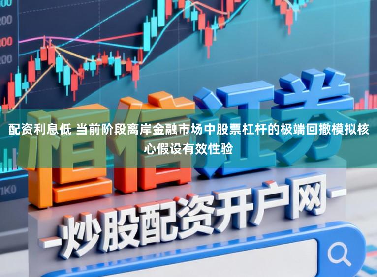 配资利息低 当前阶段离岸金融市场中股票杠杆的极端回撤模拟核心假设有效性验