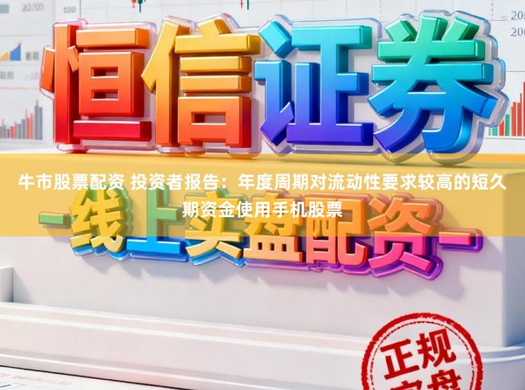 牛市股票配资 投资者报告：年度周期对流动性要求较高的短久期资金使用手机股票