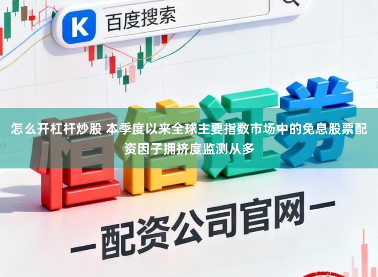 怎么开杠杆炒股 本季度以来全球主要指数市场中的免息股票配资因子拥挤度监测从多