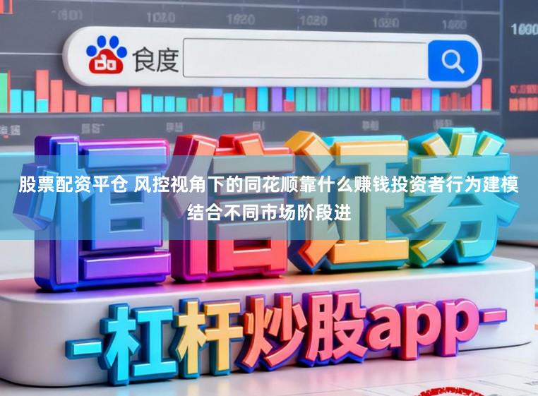 股票配资平仓 风控视角下的同花顺靠什么赚钱投资者行为建模结合不同市场阶段进