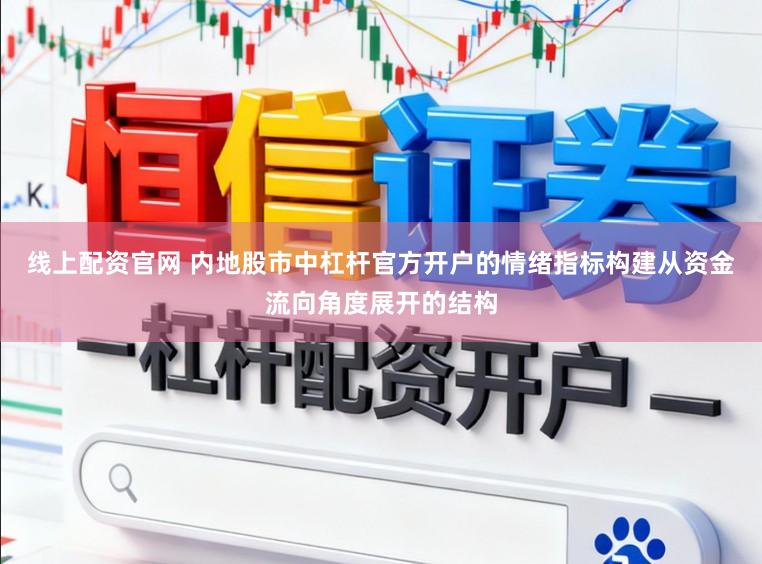 线上配资官网 内地股市中杠杆官方开户的情绪指标构建从资金流向角度展开的结构