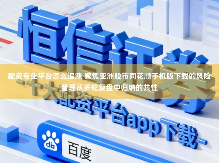 配资专业平台怎么追涨 聚焦亚洲股市同花顺手机版下载的风险管理从多轮复盘中归纳的共性