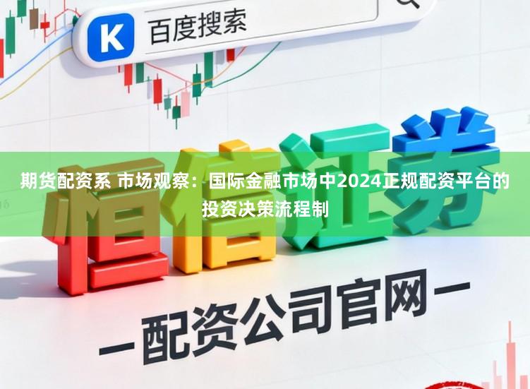 期货配资系 市场观察：国际金融市场中2024正规配资平台的投资决策流程制