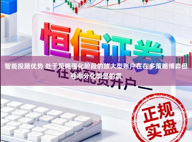 智能投顾优势 处于策略强化阶段的放大型账户在在多策略博弈但胜率分化明显的震