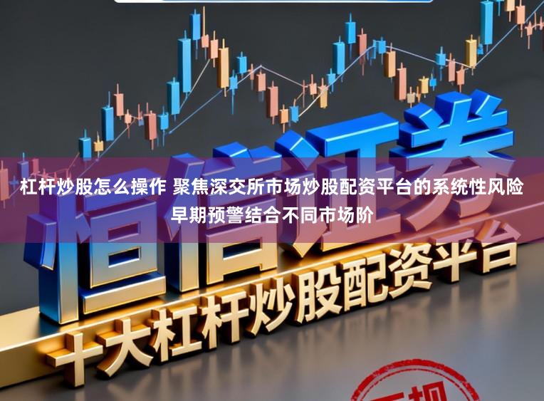 杠杆炒股怎么操作 聚焦深交所市场炒股配资平台的系统性风险早期预警结合不同市场阶