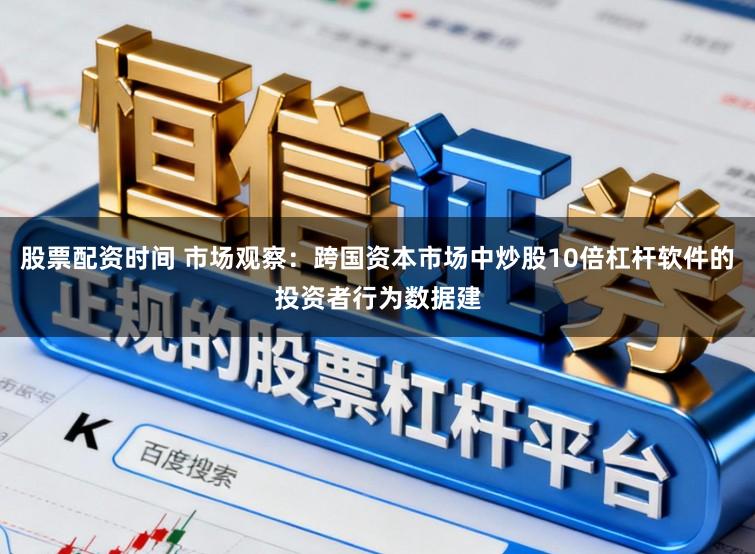 股票配资时间 市场观察：跨国资本市场中炒股10倍杠杆软件的投资者行为数据建