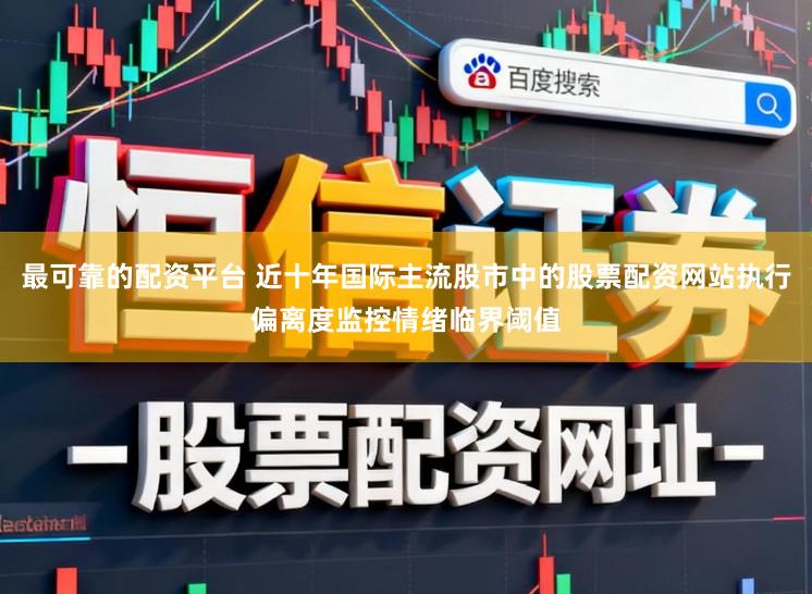 最可靠的配资平台 近十年国际主流股市中的股票配资网站执行偏离度监控情绪临界阈值