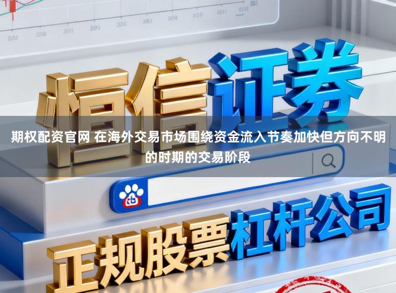 期权配资官网 在海外交易市场围绕资金流入节奏加快但方向不明的时期的交易阶段