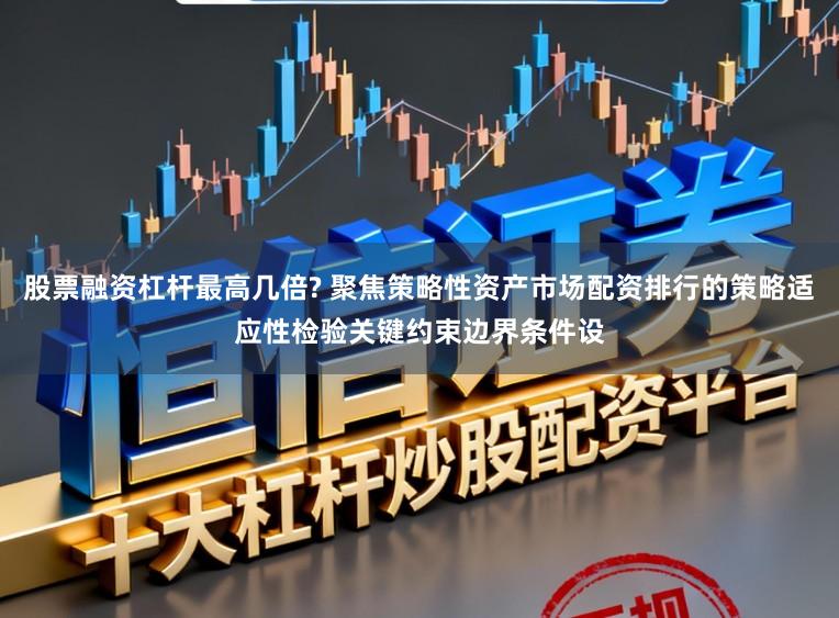股票融资杠杆最高几倍? 聚焦策略性资产市场配资排行的策略适应性检验关键约束边界条件设