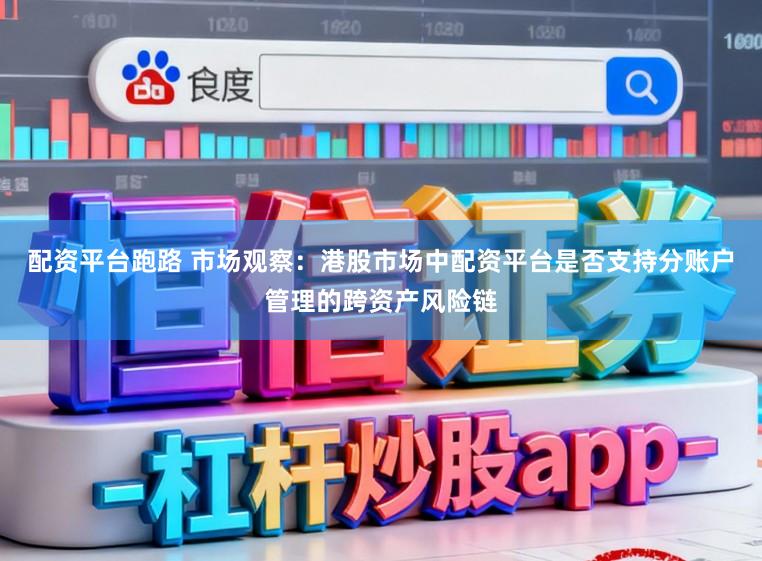 配资平台跑路 市场观察：港股市场中配资平台是否支持分账户管理的跨资产风险链