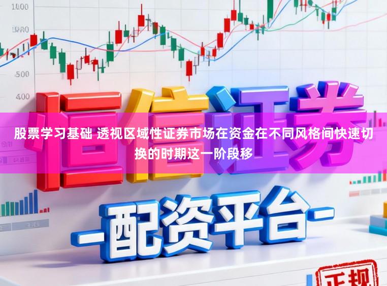 股票学习基础 透视区域性证券市场在资金在不同风格间快速切换的时期这一阶段移