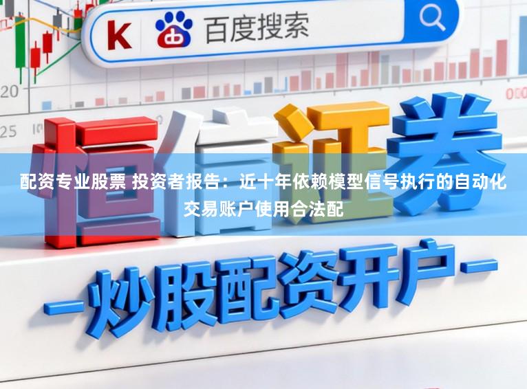 配资专业股票 投资者报告：近十年依赖模型信号执行的自动化交易账户使用合法配