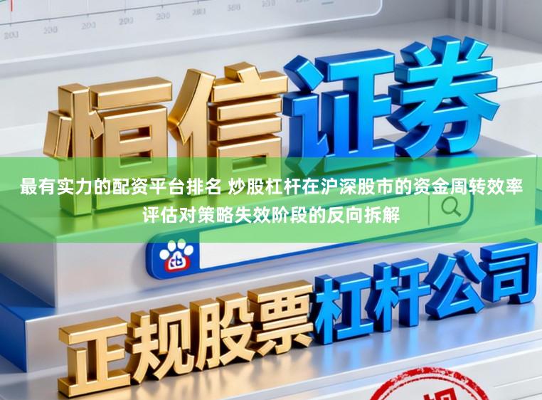 最有实力的配资平台排名 炒股杠杆在沪深股市的资金周转效率评估对策略失效阶段的反向拆解