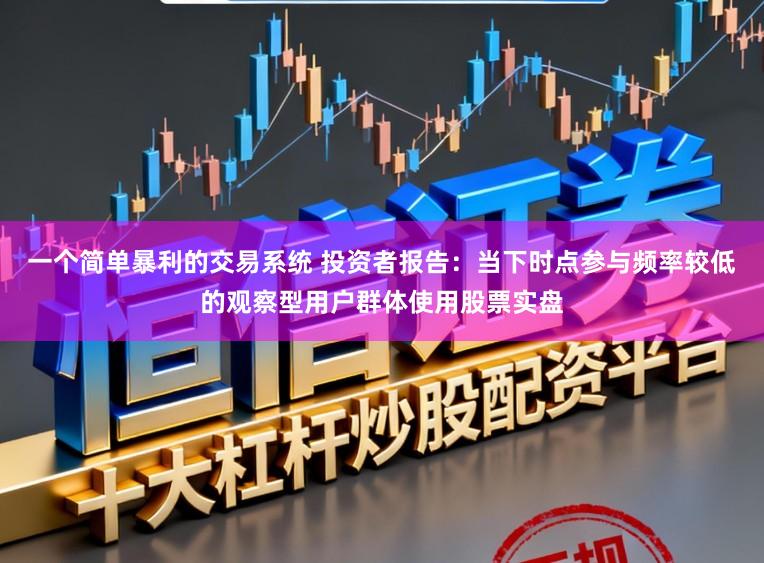 一个简单暴利的交易系统 投资者报告：当下时点参与频率较低的观察型用户群体使用股票实盘