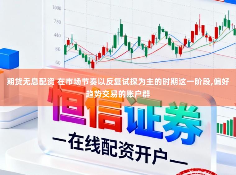 期货无息配资 在市场节奏以反复试探为主的时期这一阶段,偏好趋势交易的账户群