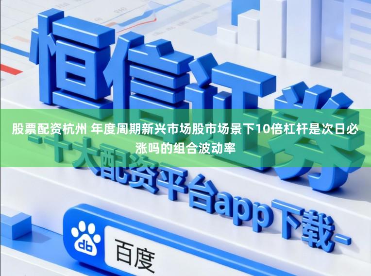 股票配资杭州 年度周期新兴市场股市场景下10倍杠杆是次日必涨吗的组合波动率
