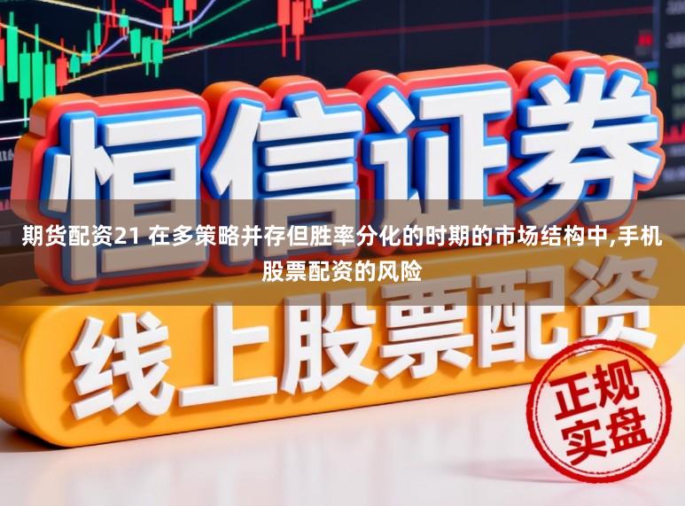 期货配资21 在多策略并存但胜率分化的时期的市场结构中,手机股票配资的风险