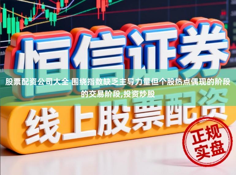 股票配资公司大全 围绕指数缺乏主导力量但个股热点偶现的阶段的交易阶段,投资炒股