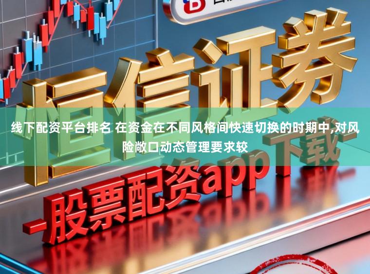 线下配资平台排名 在资金在不同风格间快速切换的时期中,对风险敞口动态管理要求较