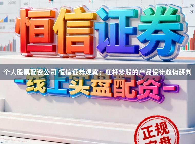 个人股票配资公司 恒信证券观察：杠杆炒股的产品设计趋势研判