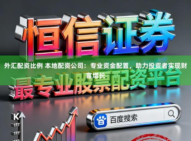 外汇配资比例 本地配资公司：专业资金配置，助力投资者实现财富增长