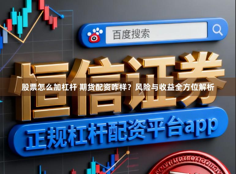 股票怎么加杠杆 期货配资咋样？风险与收益全方位解析