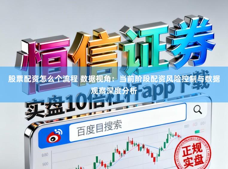 股票配资怎么个流程 数据视角：当前阶段配资风险控制与数据观察深度分析