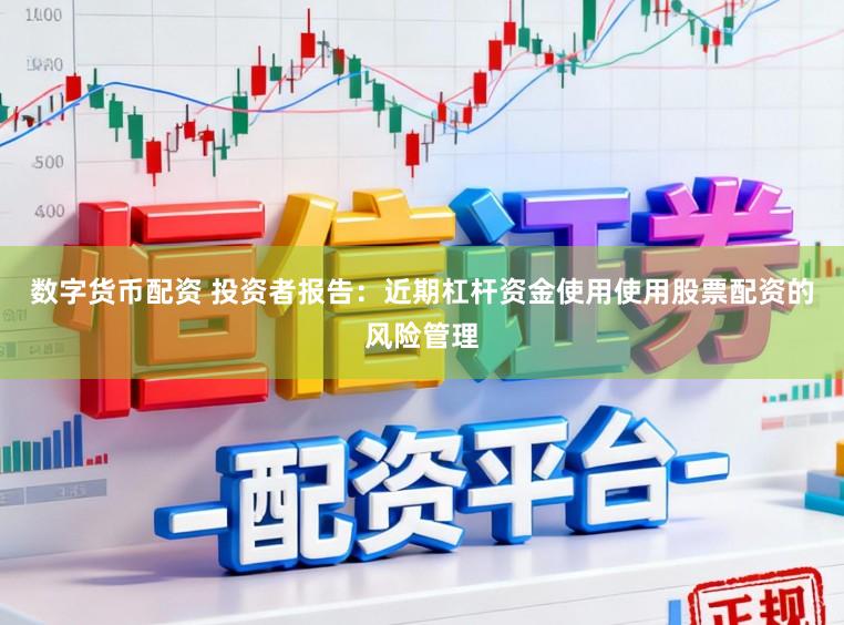 数字货币配资 投资者报告：近期杠杆资金使用使用股票配资的风险管理