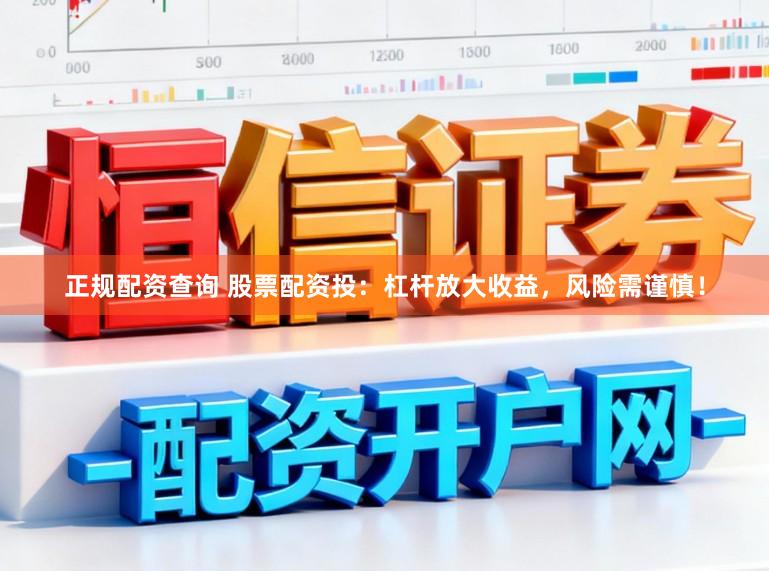 正规配资查询 股票配资投：杠杆放大收益，风险需谨慎！
