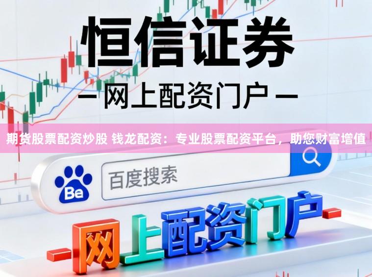 期货股票配资炒股 钱龙配资：专业股票配资平台，助您财富增值