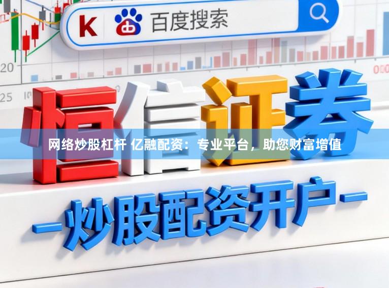 网络炒股杠杆 亿融配资：专业平台，助您财富增值