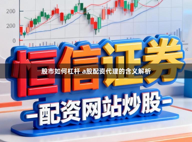 股市如何杠杆 a股配资代理的含义解析