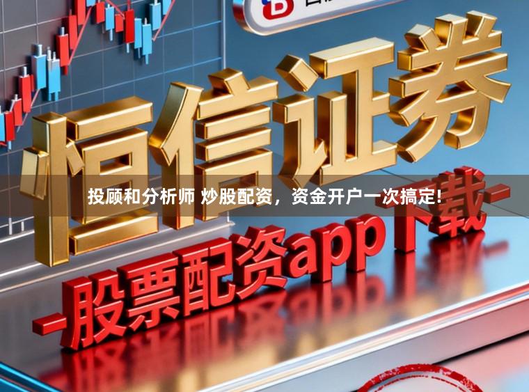 投顾和分析师 炒股配资，资金开户一次搞定!