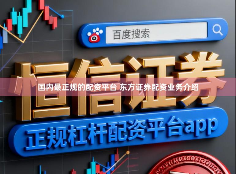 国内最正规的配资平台 东方证券配资业务介绍