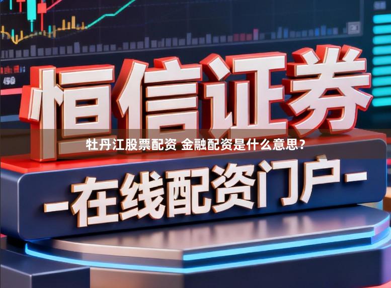 牡丹江股票配资 金融配资是什么意思？