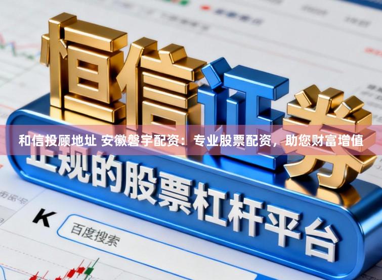 和信投顾地址 安徽磐宇配资：专业股票配资，助您财富增值