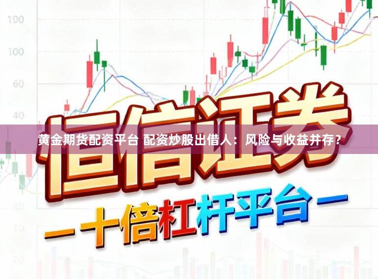 黄金期货配资平台 配资炒股出借人：风险与收益并存？