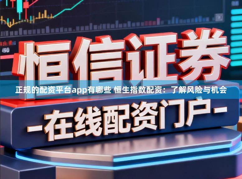 正规的配资平台app有哪些 恒生指数配资：了解风险与机会