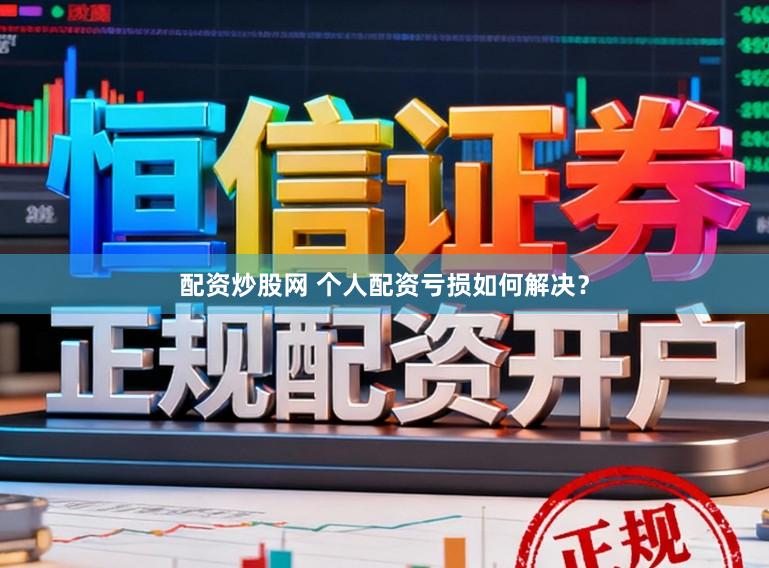 配资炒股网 个人配资亏损如何解决？