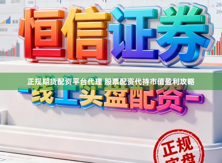 正规期货配资平台代理 股票配资代持市值盈利攻略