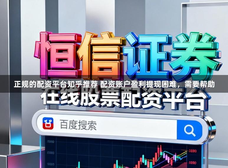 正规的配资平台知乎推荐 配资账户盈利提现困难，需要帮助