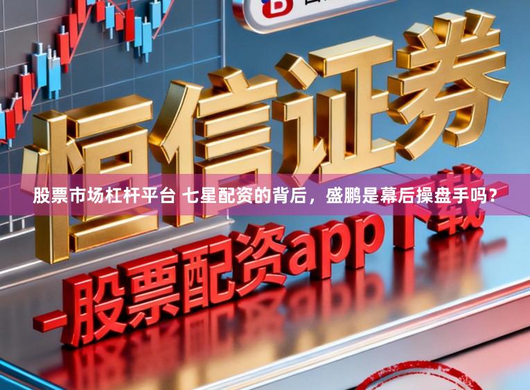 股票市场杠杆平台 七星配资的背后，盛鹏是幕后操盘手吗？