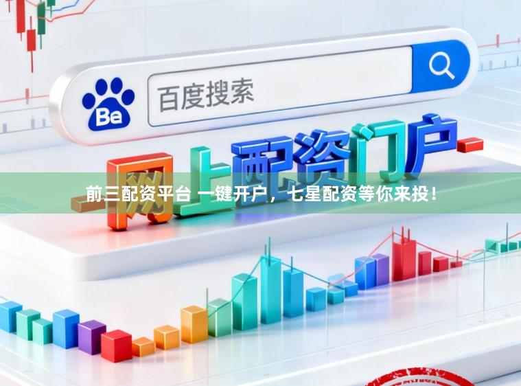 前三配资平台 一键开户，七星配资等你来投！